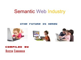 Semantic Web Industry
Compiled By
Nitesh Chaharia
“The Future Is Here”
 