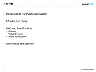33 © 2013 IBM Corporation
Agenda
• Introduction to PureApplication System
• Infrastructure Design
• Workload Best Practices
‒ General
‒ Virtual Systems
‒ Virtual Applications
• Governance and Lifecycle
 
