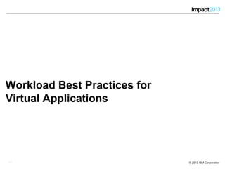 3030 © 2013 IBM Corporation
Workload Best Practices for
Virtual Applications
30
 