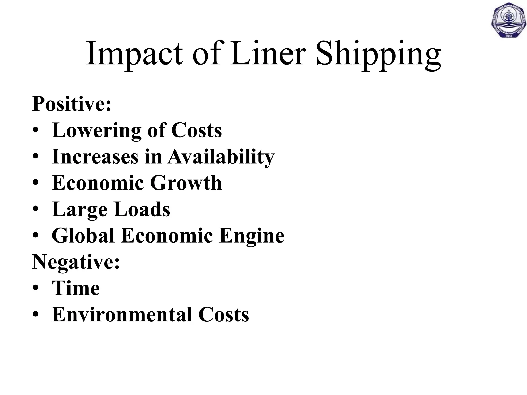 Impact of Liner Shipping
Positive:
• Lowering of Costs
• Increases in Availability
• Economic Growth
• Large Loads
• Global Economic Engine
Negative:
• Time
• Environmental Costs
 