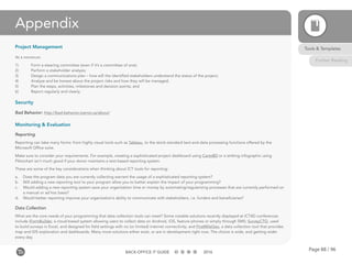 Page 88 / 96BACK-OFFICE IT GUIDE 2016
Appendix
Project Management
At a minimum:
1)	 Form a steering committee (even if it’s a committee of one);
2)	 Perform a stakeholder analysis;
3)	 Design a communications plan – how will the identified stakeholders understand the status of the project;
4)	 Analyze and be honest about the project risks and how they will be managed;
5)	 Plan the steps, activities, milestones and decision points; and
6)	 Report regularly and clearly.
Security
Bad Behavior: http://bad-behavior.ioerror.us/about/
Monitoring & Evaluation
Reporting
Reporting can take many forms: from highly visual tools such as Tableau, to the stock-standard text-and-data processing functions offered by the
Microsoft Office suite.
Make sure to consider your requirements. For example, creating a sophisticated project dashboard using CartoBD or a striking infographic using
Piktochart isn’t much good if your donor maintains a text-based reporting system.
These are some of the key considerations when thinking about ICT tools for reporting:
a.	 Does the program data you are currently collecting warrant the usage of a sophisticated reporting system?
b.	 Will adding a new reporting tool to your program allow you to better explain the impact of your programming?
c.	 Would adding a new reporting system save your organization time or money by automating/regularizing processes that are currently performed on
a manual or ad hoc basis?
d.	 Would better reporting improve your organization’s ability to communicate with stakeholders, i.e. funders and beneficiaries?
Data Collection
What are the core needs of your programming that data collection tools can meet? Some notable solutions recently displayed at ICT4D conferences
include iFormBuilder, a cloud-based system allowing users to collect data on Android, iOS, feature phones or simply through SMS; SurveyCTO, used
to build surveys in Excel, and designed for field settings with no (or limited) internet connectivity; and FirstMileGeo, a data collection tool that provides
map and GIS exploration and dashboards. Many more solutions either exist, or are in development right now. The choice is wide, and getting wider
every day.
Tools & Templates
Further Reading
 