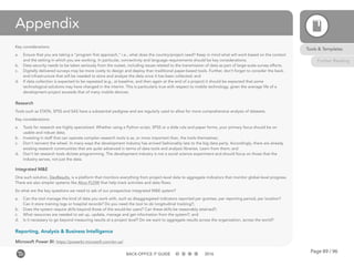 Page 89 / 96BACK-OFFICE IT GUIDE 2016
Appendix
Key considerations:
a.	 Ensure that you are taking a “program first approach,” i.e., what does the country/project need? Keep in mind what will work based on the context
and the setting in which you are working. In particular, connectivity and language requirements should be key considerations;
b.	 Data security needs to be taken seriously from the outset, including issues related to the transmission of data as part of large-scale survey efforts.
c.	 Digitally delivered surveys may be more costly to design and deploy than traditional paper-based tools. Further, don’t forget to consider the back-
end infrastructure that will be needed to store and analyze the data once it has been collected; and
d.	 If data collection is expected to be repeated (e.g., at baseline, and then again at the end of a project) it should be expected that some
technological solutions may have changed in the interim. This is particularly true with respect to mobile technology, given the average life of a
development project exceeds that of many mobile devices.
Research
Tools such as STATA, SPSS and SAS have a substantial pedigree and are regularly used to allow for more comprehensive analysis of datasets.
Key considerations:
a.	 Tools for research are highly specialized. Whether using a Python script, SPSS or a slide rule and paper forms, your primary focus should be on
usable and robust data;
b.	 Investing in staff that can operate complex research tools is as, or more important than, the tools themselves;
c.	 Don’t reinvent the wheel. In many ways the development industry has arrived fashionably late to the big data party. Accordingly, there are already
existing research communities that are quite advanced in terms of data tools and analysis libraries. Learn from them; and
d.	 Don’t let research tools dictate programming. The development industry is not a social science experiment and should focus on those that the
industry serves, not just the data. 
Integrated M&E
One such solution, DevResults, is a platform that monitors everything from project-level data to aggregate indicators that monitor global-level progress.
There are also simpler systems like Akvo FLOW that help track activities and data flows.
So what are the key questions we need to ask of our prospective integrated M&E system?
a.	 Can the tool manage the kind of data you work with, such as disaggregated indicators reported per grantee, per reporting period, per location?
Can it store training logs or hospital records? Do you need the tool to do longitudinal tracking?;
b.	 Does the system require skills beyond those of the would-be users? Can these skills be reasonably attained?;
c.	 What resources are needed to set up, update, manage and get information from the system?; and
d.	 Is it necessary to go beyond measuring results at a project level? Do we want to aggregate results across the organization, across the world?
Reporting, Analysis & Business Intelligence
Microsoft Power BI: https://powerbi.microsoft.com/en-us/
Tools & Templates
Further Reading
 