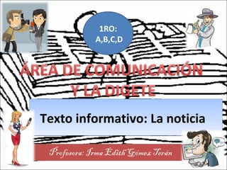 Texto informativo: La noticiaTexto informativo: La noticia
Profesora: Irma Edith Gómez Terán
1RO:
A,B,C,D
 