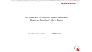 Sample Last Slide
This concludes The American Institute of Architects
Continuing Education Systems Course
Texas Society of Architects 512-478-7386
 