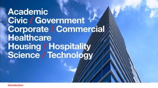 Introduction Market Sectors
Academic
Civic / Government
Corporate / Commercial
Healthcare
Housing / Hospitality
Science / Technology
 