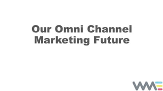 Our Omni Channel
Marketing Future
 