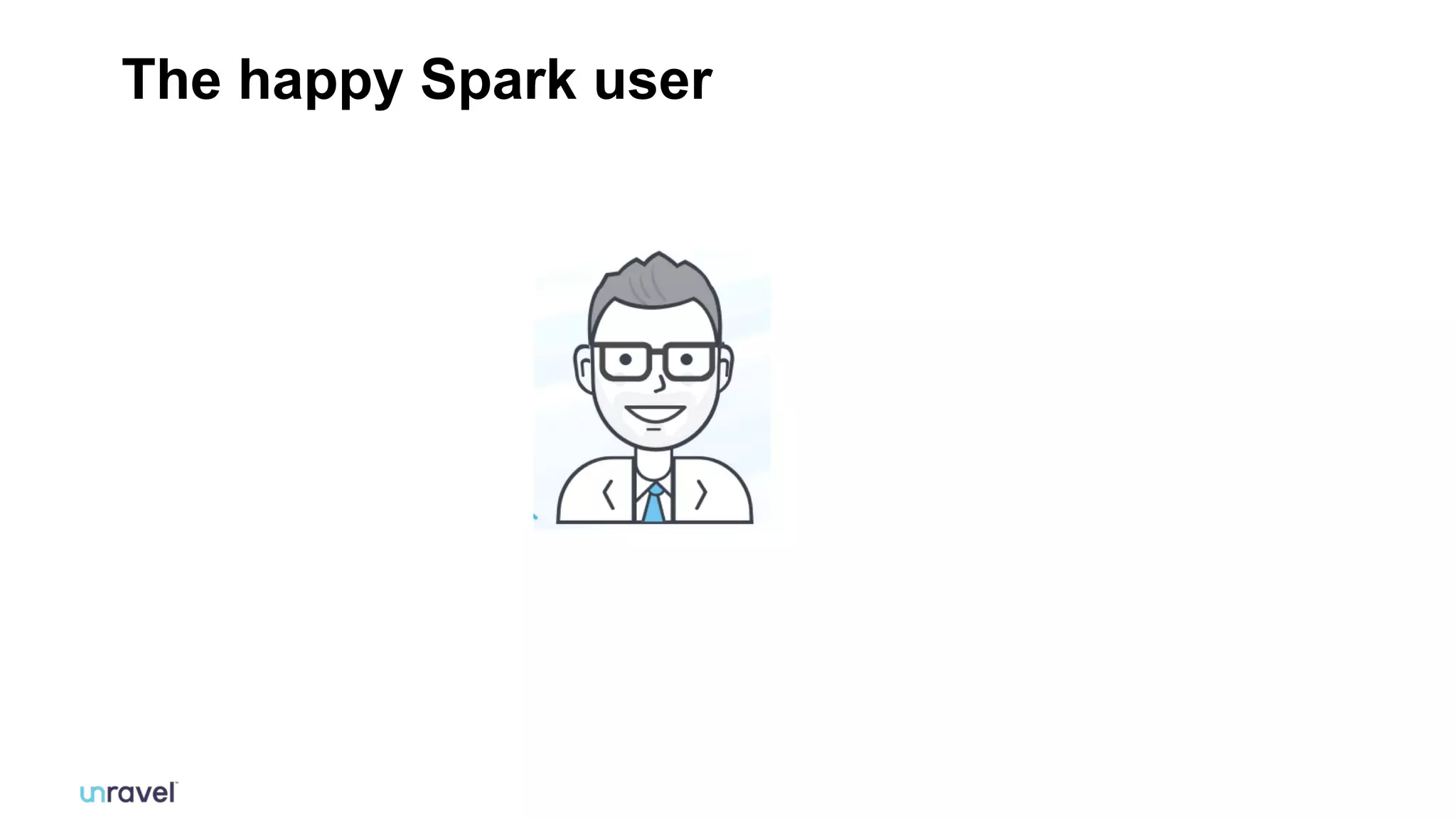 5
5
#UnifiedAnalytics #SparkAISummit
The happy Spark user
 