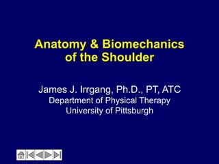 Anatomy & Biomechanics
of the Shoulder
James J. Irrgang, Ph.D., PT, ATC
Department of Physical Therapy
University of Pittsburgh
 