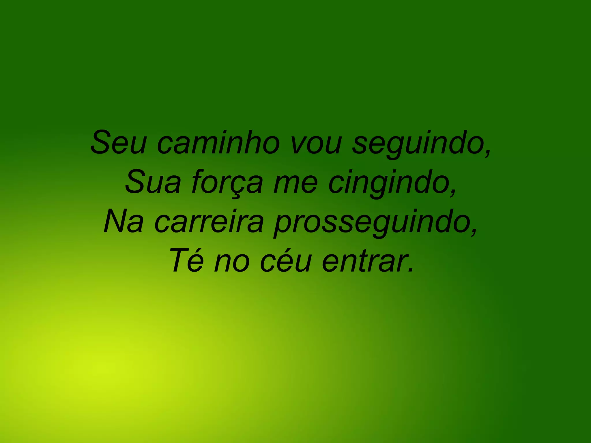 Seu caminho vou seguindo,
Sua força me cingindo,
Na carreira prosseguindo,
Té no céu entrar.