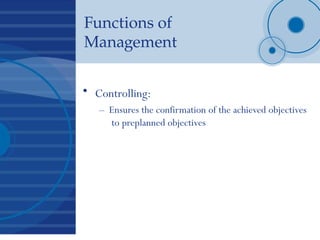 Functions of
Management
• Controlling:
– Ensures the confirmation of the achieved objectives
to preplanned objectives
 