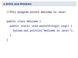 //This program prints Welcome to Java!
public class Welcome {
public static void main(String[] args) {
System.out.println("Welcome to Java!");
}
}
A SIMPLE JAVA PROGRAM
 