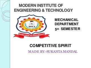 MODERN INSTITUTE OF
ENGINEERING & TECHNOLOGY
MECHANICAL
DEPARTMENT
5th SEMESTER
COMPETITIVE SPIRIT
MADE BY:-SUKANTA MANDAL
 
