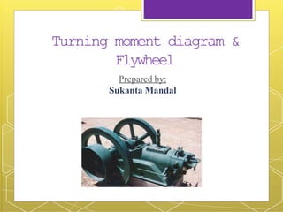 Turning moment diagram &
Flywheel
Prepared by:
Sukanta Mandal
 
