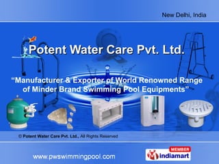 New Delhi, India




      Potent Water Care Pvt. Ltd.

“Manufacturer & Exporter of World Renowned Range
  of Minder Brand Swimming Pool Equipments”




 © Potent Water Care Pvt. Ltd., All Rights Reserved
 