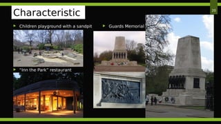  Children playground with a sandpit
 “Inn the Park” restaurant
20
Characteristic
s  Guards Memorial
 