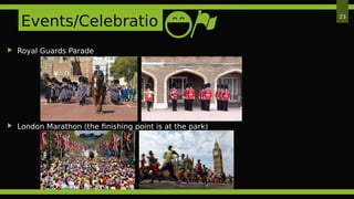23
 Royal Guards Parade
 London Marathon (the finishing point is at the park)
Events/Celebratio
n
 