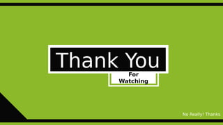Thank YouFor
Watching
No Really! Thanks
 