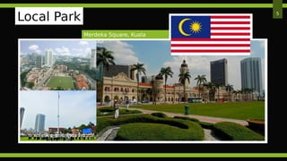 Local Park
Merdeka Square, Kuala
Lumpur
5
 