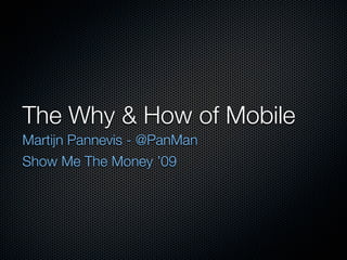 The Why & How of Mobile
Martijn Pannevis - @PanMan
Show Me The Money ’09
 