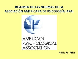RESUMEN DE LAS NORMAS DE LA
ASOCIACIÓN AMERICANA DE PSICOLOGÍA (APA)
Fidias G. Arias
 