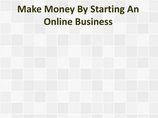 Make Money By Starting An
     Online Business
 