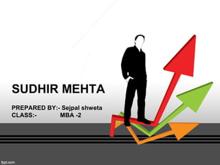 SUDHIR MEHTA
PREPARED BY:- Sejpal shweta
CLASS:- MBA -2
 