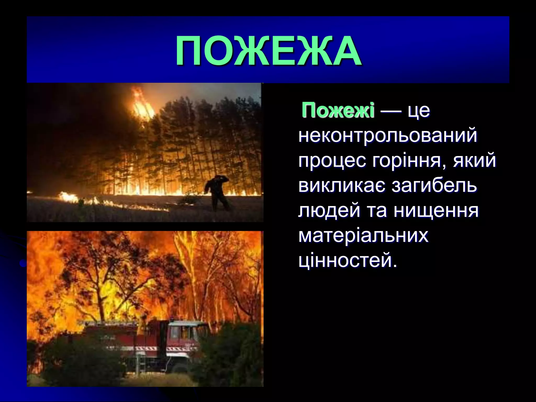ПОЖЕЖА
Пожежi — це
неконтрольований
процес горiння, який
викликає загибель
людей та нищення
матерiальних
цiнностей.
 