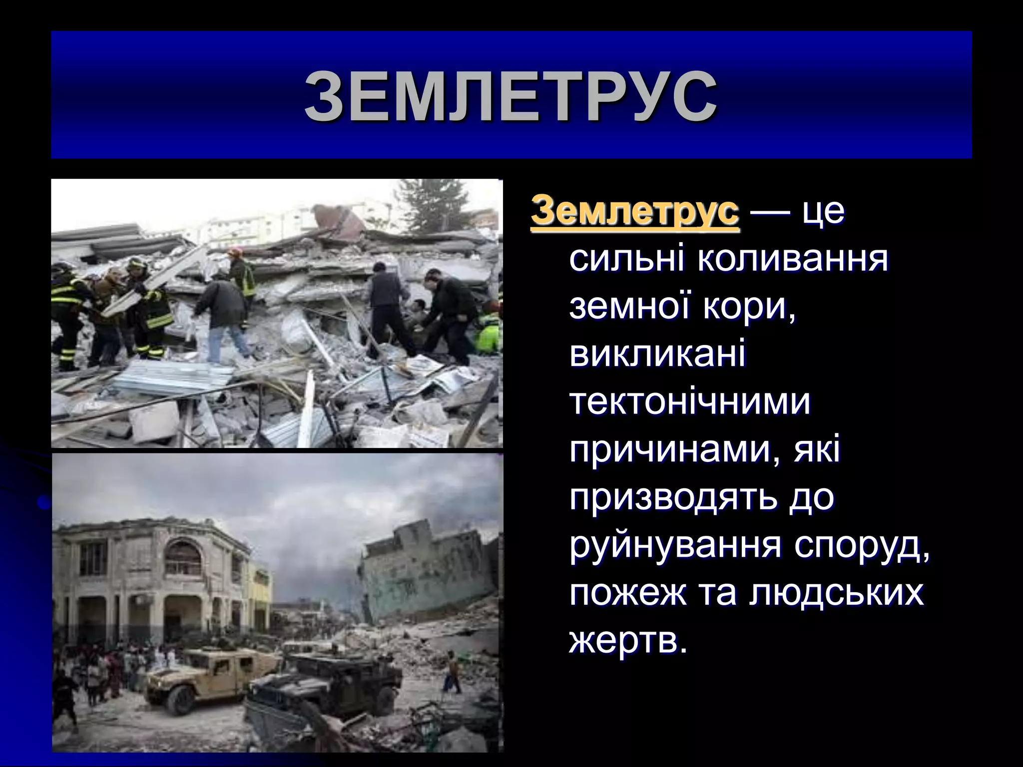 ЗЕМЛЕТРУС
Землетрус — це
сильнi коливання
земної кори,
викликанi
тектонiчними
причинами, якi
призводять до
руйнування споруд,
пожеж та людських
жертв.
 
