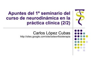 Apuntes del 1º seminario del curso de neurodinámica en la práctica clínica (2/2) Carlos López Cubas http://sites.google.com/site/osteonfisioterapia 
