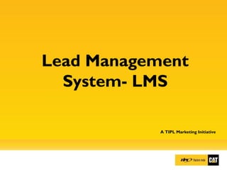 Lead Management
System- LMS
A TIPL Marketing Initiative
 