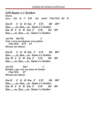 LIVROS DE CIFRAS CATÓLICAS
410-Santo é o Senhor
Shalom
Intro.: Em D C G/B Am Am/G F#m7(b5) B4 B
Em D C G D Em F C/E D4 D#°
San.........to, San.....to, Santo é o Senhor
Em D C G D Em F C/E D4 D9
San.......to, San......to, Santo é o Senhor
Am7(9) Bm7(9) C
Céus e terra proclamam vossa glória
F#m7(b5) B79 F9
Hosana nas alturas
Em D C G D Em F C/E D4 D#°
San.........to, San.....to, Santo é o Senhor
Em D C G D Em F C/E D4 D9
San.......to, San......to, Santo é o Senhor
Am7(9) Bm7 C
Bendito o que vem em nome do Senhor
F#m7(b5) B7
Hosana nas alturas
Em D C G D Em F C/E D4 D#°
San.........to, San.....to, Santo é o Senhor
Em D C G D Em F C/E D4 D9
San.......to, San......to, Santo é o Senhor
 