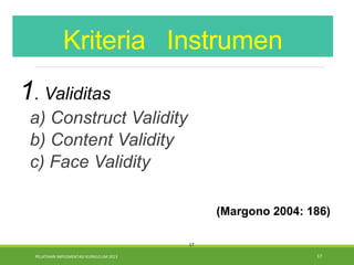 PELATIHAN IMPLEMENTASI KURIKULUM 2013 17
1. Validitas
a) Construct Validity
b) Content Validity
c) Face Validity
(Margono 2004: 186)
Kriteria Instrumen
17
 