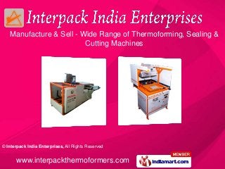 © Interpack India Enterprises, All Rights Reserved
www.interpackthermoformers.com
Manufacture & Sell - Wide Range of Thermoforming, Sealing &
Cutting Machines
 