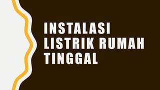 INSTALASI
LISTRIK RUMAH
TINGGAL
 