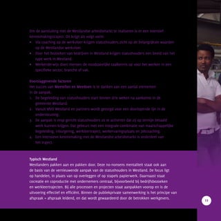 Om de aansluiting met de Westlandse arbeidsmarkt te realiseren is er een intensief
kennismakingstraject. Dit krijgt als volgt vorm:
•	 Via coaching op de werkvloer krijgen statushouders zicht op de belangrijkste waarden 		
	 op de Westlandse werkvloer.
•	 Door het bezoeken van bedrijven in Westland krijgen statushouders een beeld van het 		
	 type werk in Westland.
•	 Werkenderwijs doen mensen de noodzakelijke taalkennis op voor het werken in een 			
	 specifieke sector, branche of vak.
Doorslaggevende factoren
Het succes van Meetellen en Meedoen is te danken aan een aantal elementen
in de aanpak:
1.	 De begeleiding van statushouders start binnen drie weken na aankomst in de 			
	 gemeente Westland.
2. 	 Vanuit MVO Westland en partners wordt gezorgd voor een doorlopende lijn in de 			
	ondersteuning.
3.	 De aanpak is erop gericht statushouders zo te activeren dat zij op termijn betaald 			
	 werk kunnen krijgen. Dat gebeurt met een integrale combinatie van maatschappelijke 		
	 begeleiding, inburgering, werkleertraject, werkervaringsplaats en jobcoaching.
4.	 Een intensieve kennismaking met de Westlandse arbeidsmarkt is onderdeel van
	 het traject.
Typisch Westland
Westlanders pakken aan en pakken door. Deze no-nonsens mentaliteit staat ook aan
de basis van de vernieuwende aanpak van de statushouders in Westland. De focus ligt
op handelen, in plaats van op overleggen of op stapels papierwerk. Daarnaast staat
cocreatie en coproductie met ondernemers centraal, bijvoorbeeld bij bedrijfsbezoeken
en werkleertrajecten. Bij alle processen en projecten staat aanpakken voorop en is de
uitvoering effectief en efficiënt. Binnen de publiekprivate samenwerking is het principe van
afspraak = afspraak leidend, en dat wordt gewaardeerd door de betrokken werkgevers.
11
		MEETELLENENMEEDOEN
 