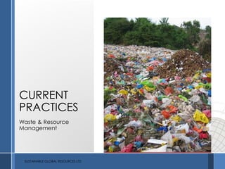 CURRENT
PRACTICES
Waste & Resource
Management
SUSTAINABLE GLOBAL RESOURCES LTD
 