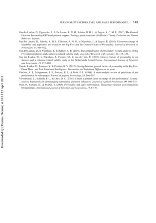 PERSONALITY FACTOR LEVEL AND SALES PERFORMANCE 149
Van der Linden, D., Figueredo, A. J., De Leeuw, R. N. H., Scholte, R. H. J., & Engels, R. C. M. E. (2012). The General
Factor of Personality (GFP) and parental support: Testing a prediction from Life History Theory. Evolution and Human
Behavior, in press.
Van der Linden, D., Scholte, R. H. J., Cillessen, A. H. N., te Nijenhuis, J., & Segers, E. (2010). Classroom ratings of
likeability and popularity are related to the Big Five and the General Factor of Personality. Journal of Research in
Personality, 44, 669–672.
Van der Linden, D., te Nijenhuis, J., & Bakker, A. B. (2010). The general factor of personality: A meta-analysis of Big
Five intercorrelations and a criterion-related validity study. Journal of Research in Personality, 44, 315–327.
Van der Linden, D., te Nijenhuis, J., Cremers M., & van der Ven, C. (2011). General factors of personality in six
datasets and a criterion-related validity study at the Netherlands Armed Forces. International Journal of Selection
and Assessment, 19, 157–169.
Van der Linden, D., Tsaousis, Y., & Petrides, K. V. (2012). Overlap between general factors of personality in the Big Five,
Giant Three, and Trait Emotional Intelligence. Personality and Individual Differences, in press.
Vinchur, A. J., Schippmann, J. S., Switzer, F. S., & Roth, P. L. (1998). A meta-analytic review of predictors of job
performance for salespeople. Journal of Applied Psychology, 83, 586–597.
Viswesvaran, C., Schmidt, F. L., & Ones, D. S. (2005). Is there a general factor in ratings of job performance? A meta-
analytic framework for disentangling substantive and error inﬂuences. Journal of Applied Psychology, 90, 108–131.
Warr, P., Bartram, D., & Martin, T. (2005). Personality and sales performance: Situational variation and interactions
between traits. International Journal of Selection and Assessment, 13, 87–91.
Downloadedby[ThomasThomas]at01:1315April2013
 