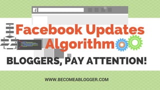 Facebook Updates
Algorithm
WWW.BECOMEABLOGGER.COM
BLOGGERS, PAY ATTENTION!
 