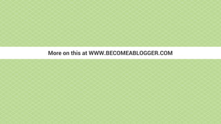 More on this at WWW.BECOMEABLOGGER.COM
 