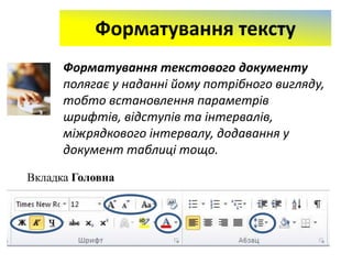 Форматування тексту
Форматування текстового документу
полягає у наданні йому потрібного вигляду,
тобто встановлення параметрів
шрифтів, відступів та інтервалів,
міжрядкового інтервалу, додавання у
документ таблиці тощо.
Вкладка Головна
 