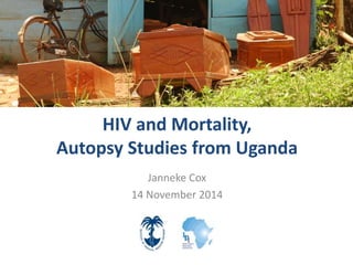 HIV and Mortality,
Autopsy Studies from Uganda
Janneke Cox
14 November 2014
 