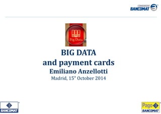 0
BIG	DATA	
and	payment cards
Emiliano	Anzellotti
Madrid,	15° October 2014
 