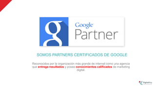 SOMOS PARTNERS CERTIFICADOS DE GOOGLE
Reconocidos por la organización más grande de internet como una agencia
que entrega resultados y posee conocimientos calificados de marketing
digital.
 