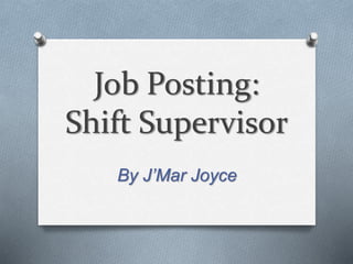 Job Posting:
Shift Supervisor
By J’Mar Joyce
 