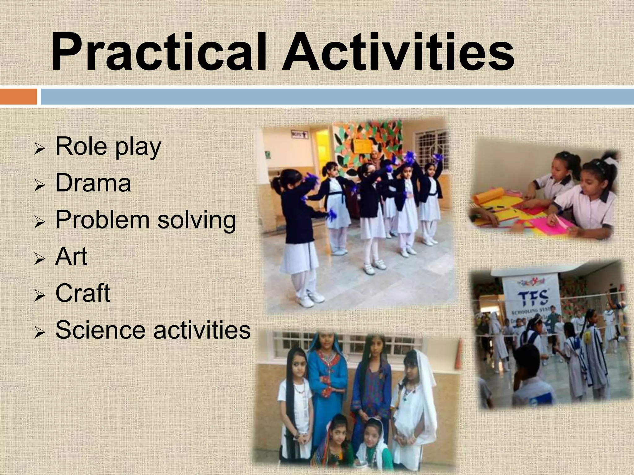 Practical Activities
 Role play
 Drama
 Problem solving
 Art
 Craft
 Science activities
 