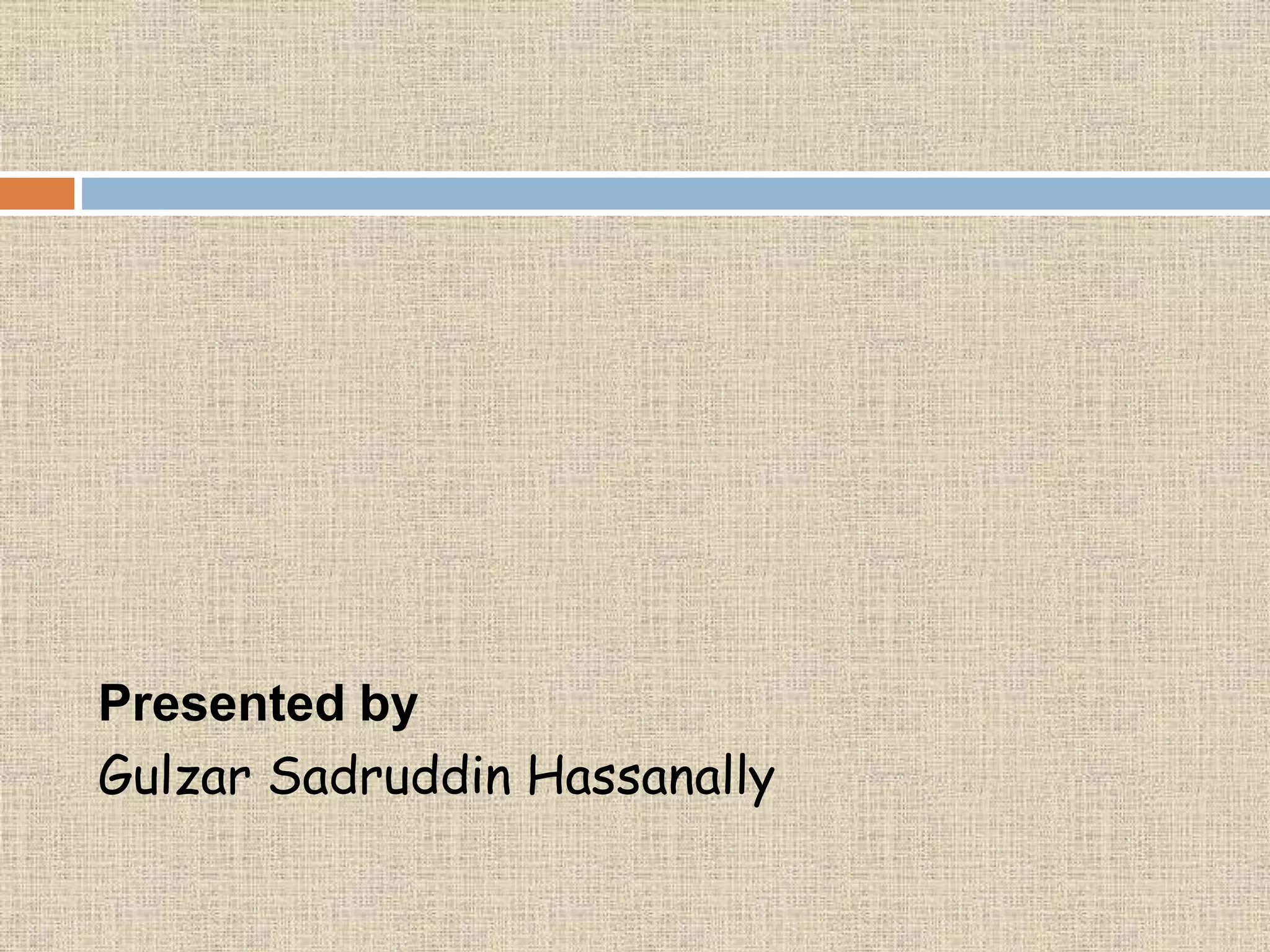 Presented by
Gulzar Sadruddin Hassanally
 
