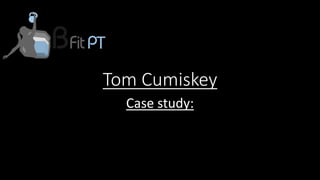 Tom Cumiskey
Case study:
 
