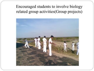Encouraged students to involve biology
related group activities(Group projects)
 