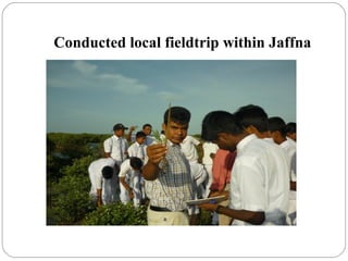 Conducted local fieldtrip within Jaffna
 