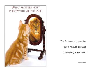 “É a forma como escolho

   ver o mundo que cria

  o mundo que eu vejo.”



               Joan Lunden
 